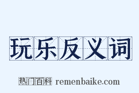 玩乐反义词是什么意思的图片